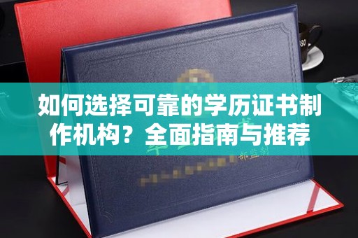 乌达如何选择可靠的学历证书制作机构？全面指南与推荐