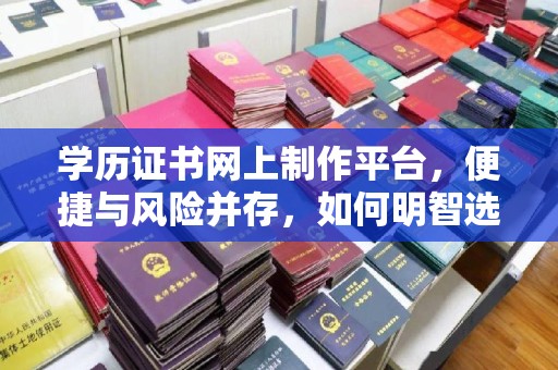乌达学历证书网上制作平台，便捷与风险并存，如何明智选择？