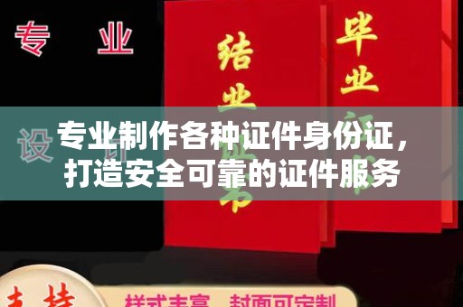 乌达专业制作各种证件身份证，打造安全可靠的证件服务