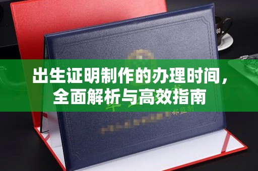 乌达出生证明制作的办理时间，全面解析与高效指南