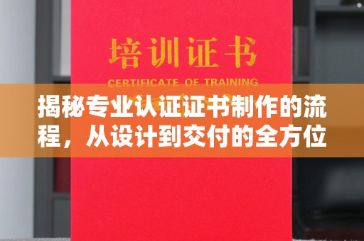 乌达揭秘专业认证证书制作的流程，从设计到交付的全方位指南