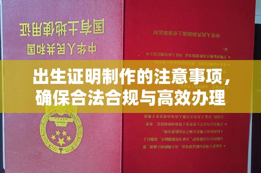 乌达出生证明制作的注意事项，确保合法合规与高效办理