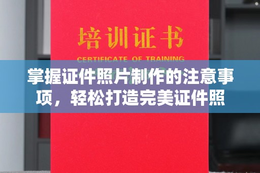 乌达掌握证件照片制作的注意事项，轻松打造完美证件照