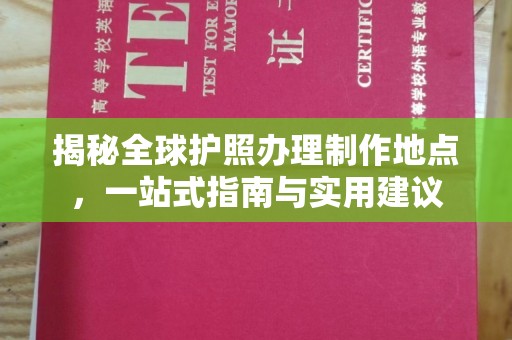 乌达揭秘全球护照办理制作地点，一站式指南与实用建议