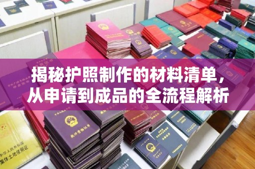 乌达揭秘护照制作的材料清单，从申请到成品的全流程解析