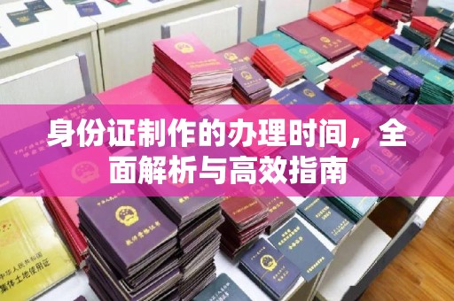 乌达身份证制作的办理时间，全面解析与高效指南