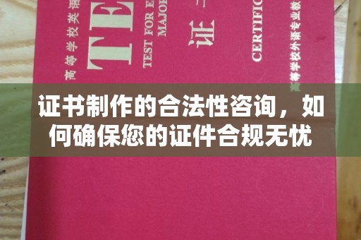 乌达证书制作的合法性咨询，如何确保您的证件合规无忧